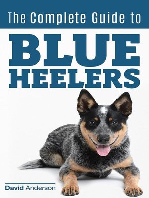 cover image of The Complete Guide to Blue Heelers--aka the Australian Cattle Dog. Learn About Breeders, Finding a Puppy, Training, Socialization, Nutrition, Grooming, and Health Care. Over 50 Pictures Included!